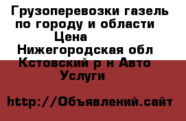 Грузоперевозки газель по городу и области › Цена ­ 250 - Нижегородская обл., Кстовский р-н Авто » Услуги   